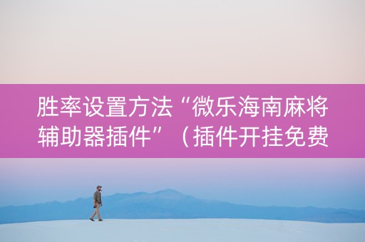 胜率设置方法“微乐海南麻将辅助器插件”（插件开挂免费AI)