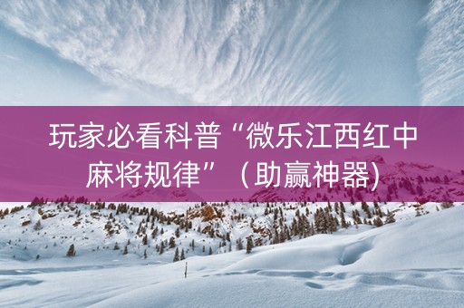 玩家必看科普“微乐江西红中麻将规律”（助赢神器)