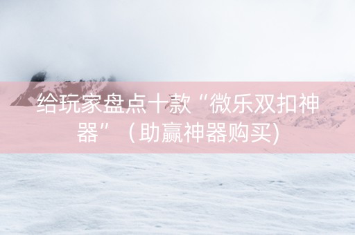 给玩家盘点十款“微乐双扣神器”（助赢神器购买)