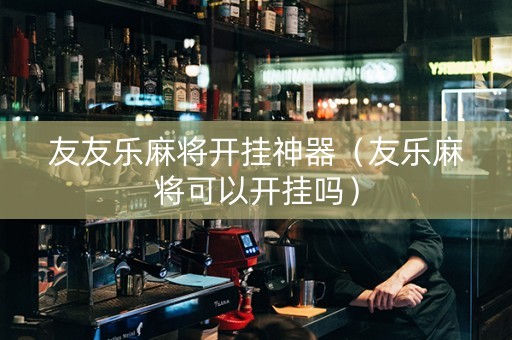 友友乐麻将开挂神器（友乐麻将可以开挂吗）