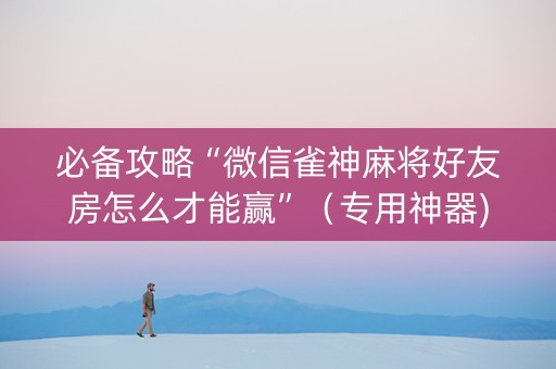 必备攻略“微信雀神麻将好友房怎么才能赢”（专用神器)