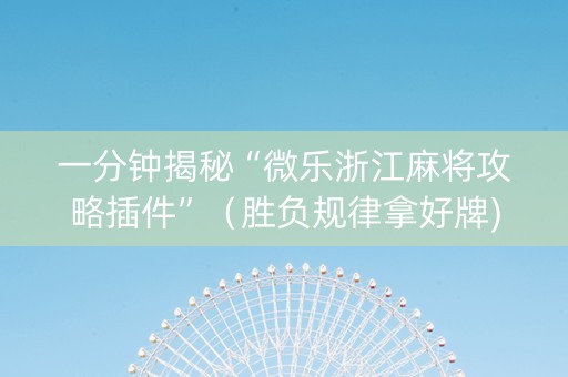 一分钟揭秘“微乐浙江麻将攻略插件”（胜负规律拿好牌)