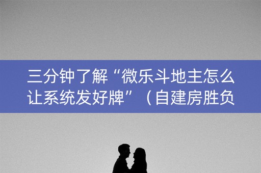 三分钟了解“微乐斗地主怎么让系统发好牌”（自建房胜负规律)