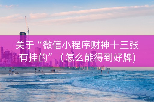 关于“微信小程序财神十三张有挂的”（怎么能得到好牌)