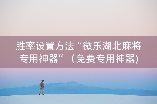 胜率设置方法“微乐湖北麻将专用神器”（免费专用神器)