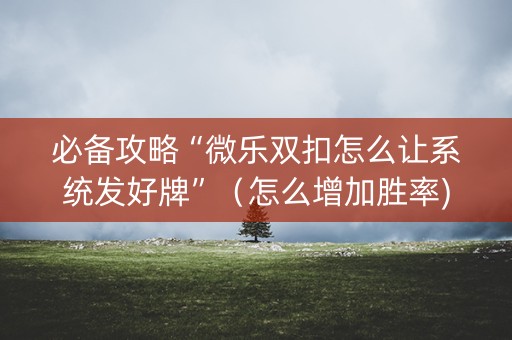 必备攻略“微乐双扣怎么让系统发好牌”（怎么增加胜率)