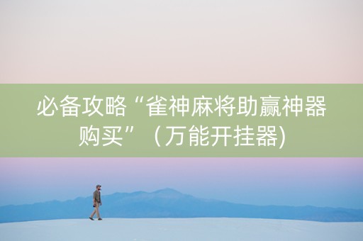 必备攻略“雀神麻将助赢神器购买”（万能开挂器)