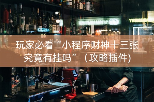 玩家必看“小程序财神十三张究竟有挂吗”（攻略插件)