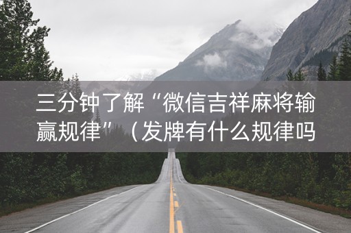 三分钟了解“微信吉祥麻将输赢规律”（发牌有什么规律吗)