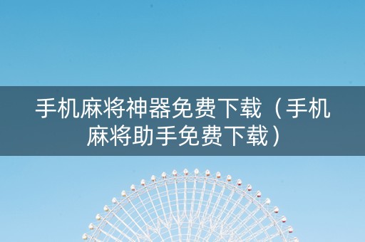 手机麻将神器免费下载（手机麻将助手免费下载）