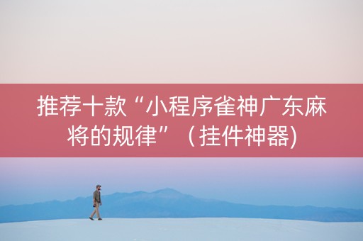 推荐十款“小程序雀神广东麻将的规律”（挂件神器)