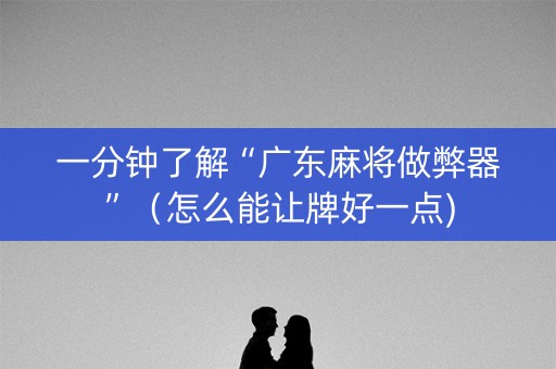 一分钟了解“广东麻将做弊器”（怎么能让牌好一点)