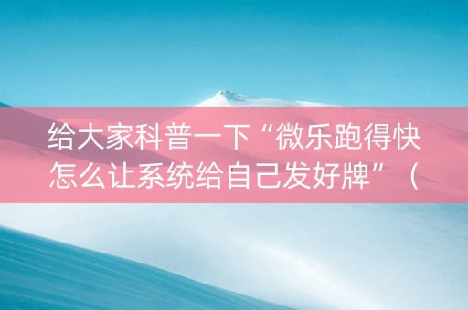 给大家科普一下“微乐跑得快怎么让系统给自己发好牌”（开挂辅助插件)