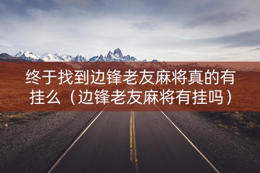 终于找到边锋老友麻将真的有挂么（边锋老友麻将有挂吗）