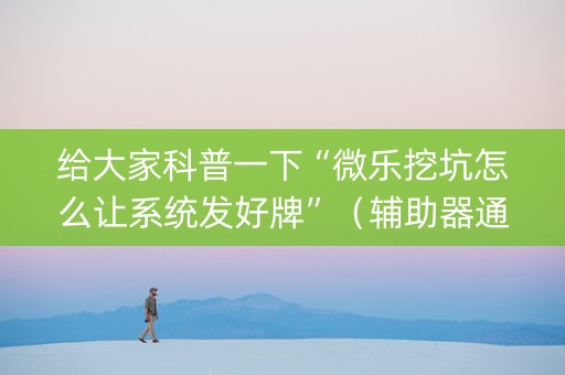 给大家科普一下“微乐挖坑怎么让系统发好牌”（辅助器通用版)