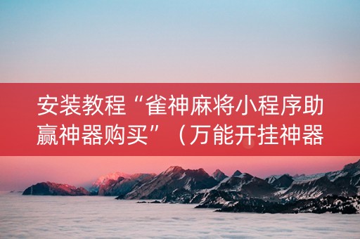 安装教程“雀神麻将小程序助赢神器购买”（万能开挂神器)