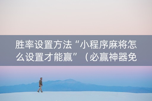 胜率设置方法“小程序麻将怎么设置才能赢”（必赢神器免费安装)