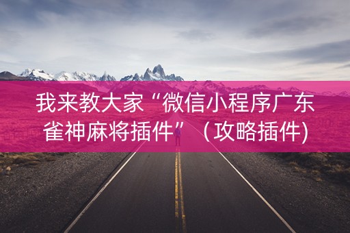 我来教大家“微信小程序广东雀神麻将插件”（攻略插件)
