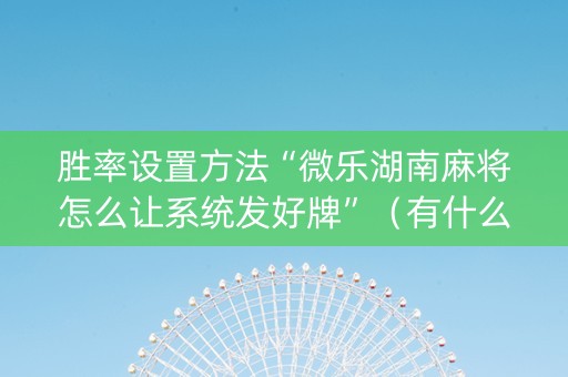 胜率设置方法“微乐湖南麻将怎么让系统发好牌”（有什么规律)