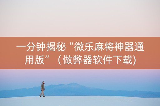一分钟揭秘“微乐麻将神器通用版”（做弊器软件下载)