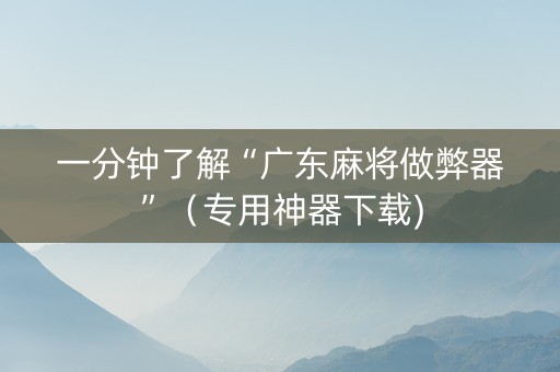 一分钟了解“广东麻将做弊器”（专用神器下载)