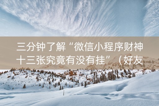 三分钟了解“微信小程序财神十三张究竟有没有挂”（好友房怎么才能赢)
