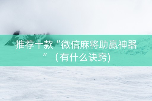 推荐十款“微信麻将助赢神器”（有什么诀窍)