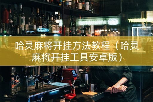 哈灵麻将开挂方法教程（哈灵麻将开挂工具安卓版）