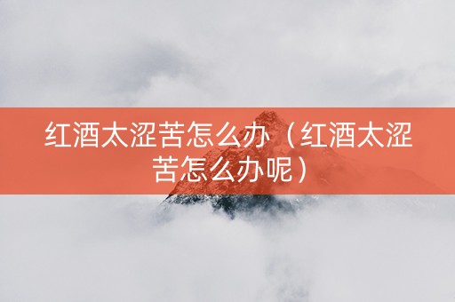红酒太涩苦怎么办（红酒太涩苦怎么办呢）