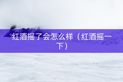 红酒摇了会怎么样（红酒摇一下）