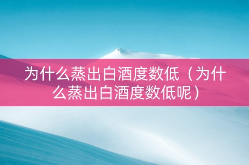 为什么蒸出白酒度数低（为什么蒸出白酒度数低呢）