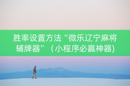 胜率设置方法“微乐辽宁麻将辅牌器”（小程序必赢神器)