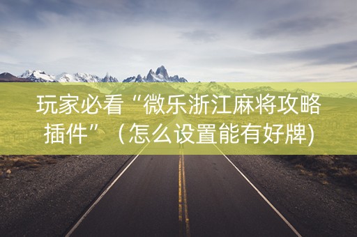 玩家必看“微乐浙江麻将攻略插件”（怎么设置能有好牌)
