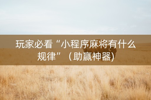 玩家必看“小程序麻将有什么规律”（助赢神器)