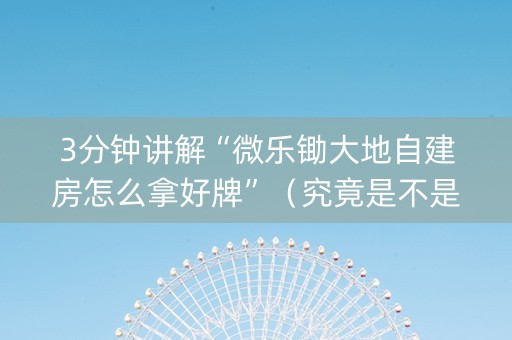 3分钟讲解“微乐锄大地自建房怎么拿好牌”（究竟是不是有挂)
