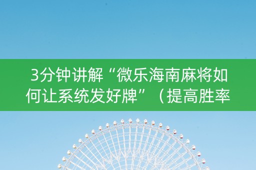 3分钟讲解“微乐海南麻将如何让系统发好牌”（提高胜率技巧)