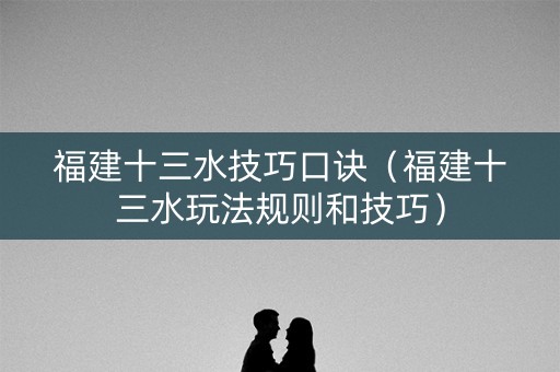 福建十三水技巧口诀（福建十三水玩法规则和技巧）