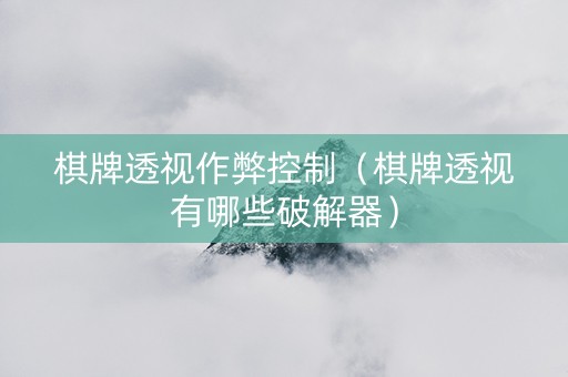 棋牌透视作弊控制（棋牌透视有哪些破解器）