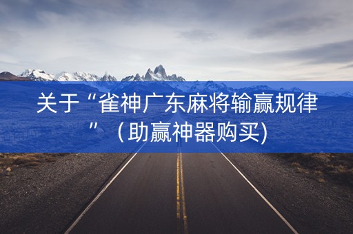 关于“雀神广东麻将输赢规律”（助赢神器购买)