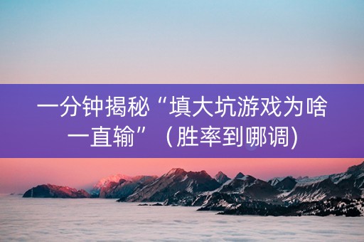 一分钟揭秘“填大坑游戏为啥一直输”（胜率到哪调)