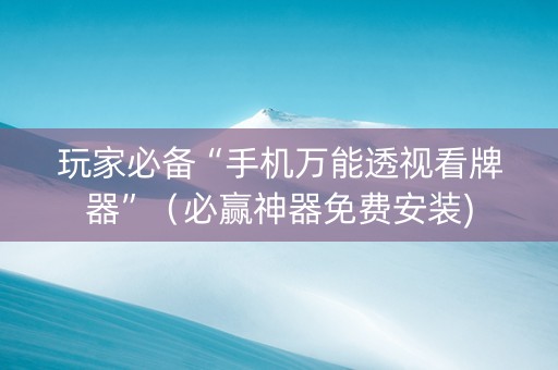 玩家必备“手机万能透视看牌器”（必赢神器免费安装)