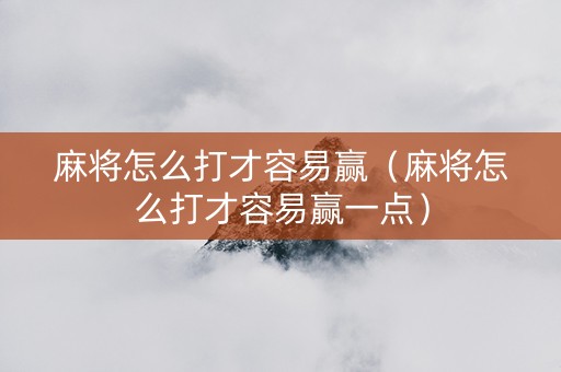 麻将怎么打才容易赢（麻将怎么打才容易赢一点）
