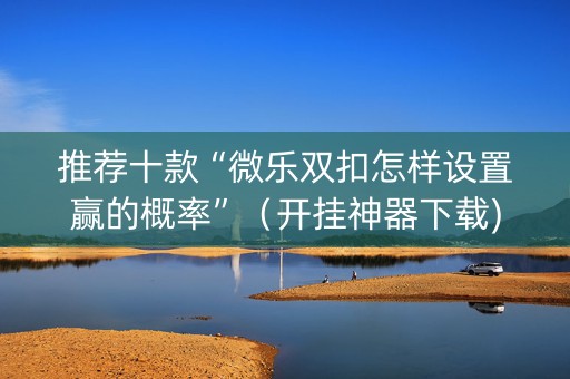 推荐十款“微乐双扣怎样设置赢的概率”（开挂神器下载)