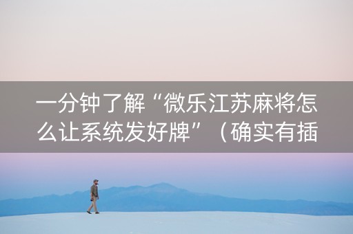 一分钟了解“微乐江苏麻将怎么让系统发好牌”（确实有插件吗)