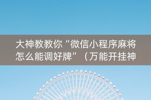大神教教你“微信小程序麻将怎么能调好牌”（万能开挂神器)