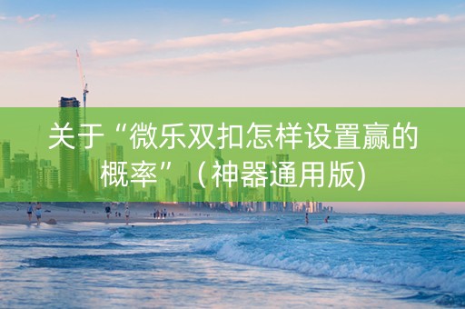 关于“微乐双扣怎样设置赢的概率”（神器通用版)