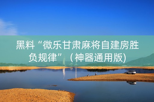 黑料“微乐甘肃麻将自建房胜负规律”（神器通用版)