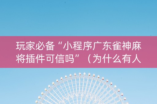 玩家必备“小程序广东雀神麻将插件可信吗”（为什么有人一直赢)