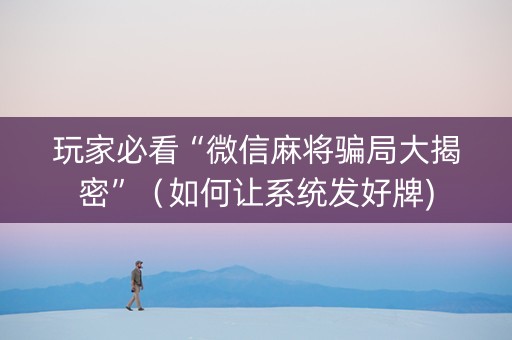 玩家必看“微信麻将骗局大揭密”（如何让系统发好牌)