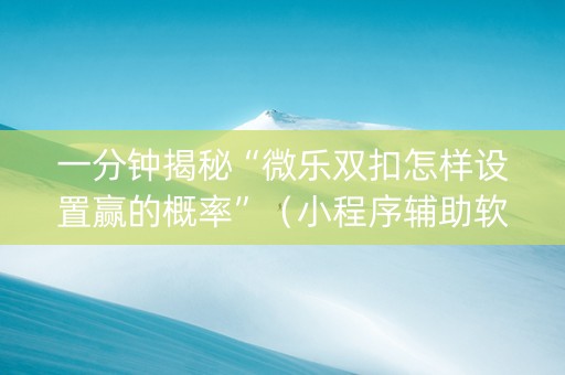 一分钟揭秘“微乐双扣怎样设置赢的概率”（小程序辅助软件)